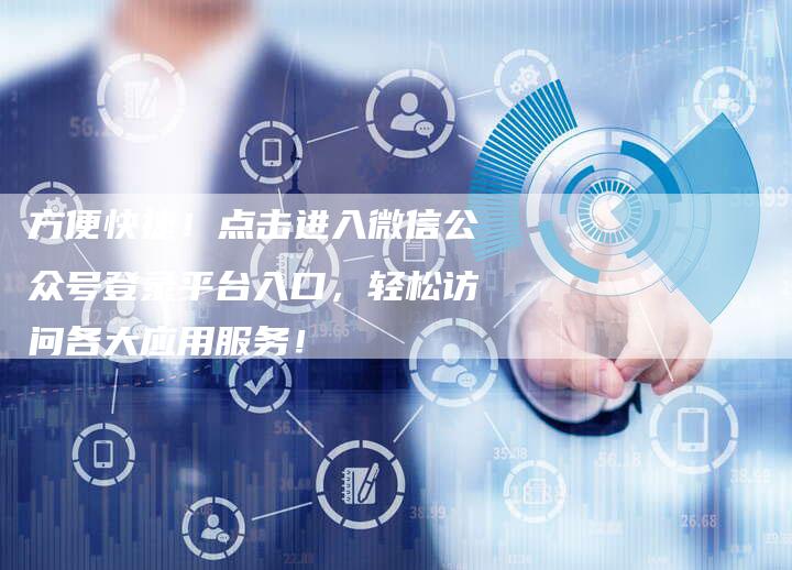 方便快捷!点击进入微信公众号登录平台入口,轻松访问各大应用服务!-帮发外链网