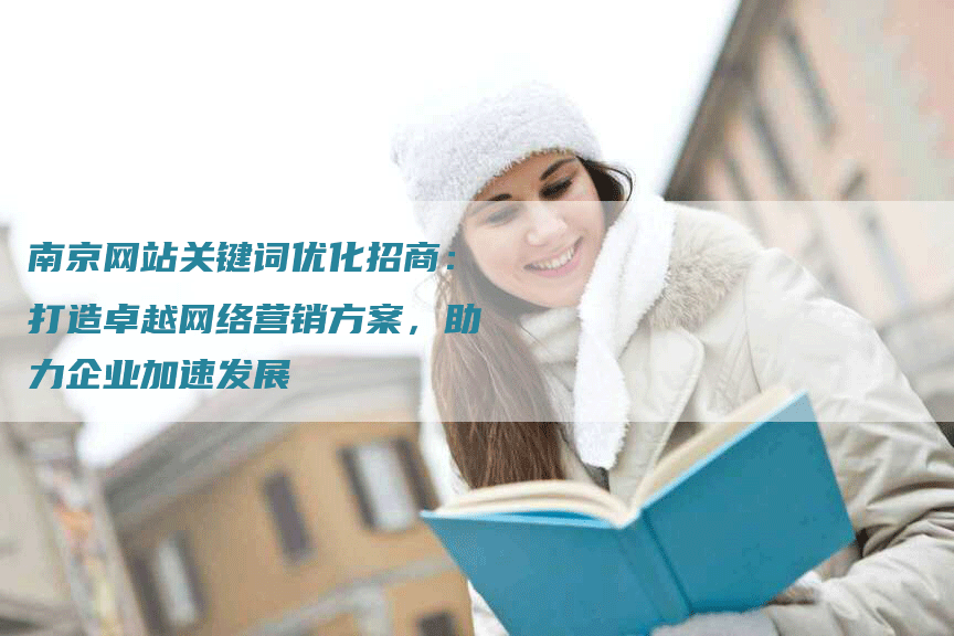 南京网站关键词优化招商：打造卓越网络营销方案，助力企业加速发展