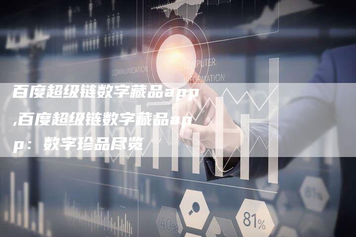 百度超级链数字藏品app,百度超级链数字藏品app：数字珍品尽览