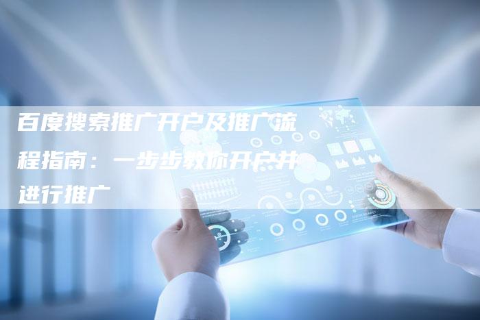 百度搜索推广开户及推广流程指南：一步步教你开户并进行推广