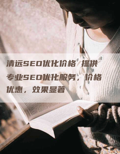 清远SEO优化价格 提供专业SEO优化服务，价格优惠，效果显著