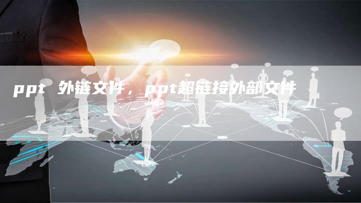 ppt 外链文件，ppt超链接外部文件