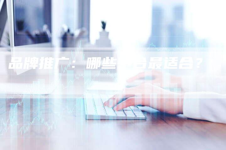 品牌推广：哪些平台最适合？