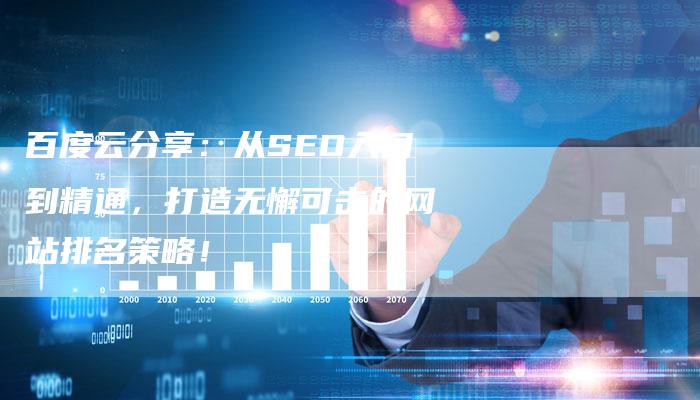 百度云分享：从SEO入门到精通，打造无懈可击的网站排名策略！