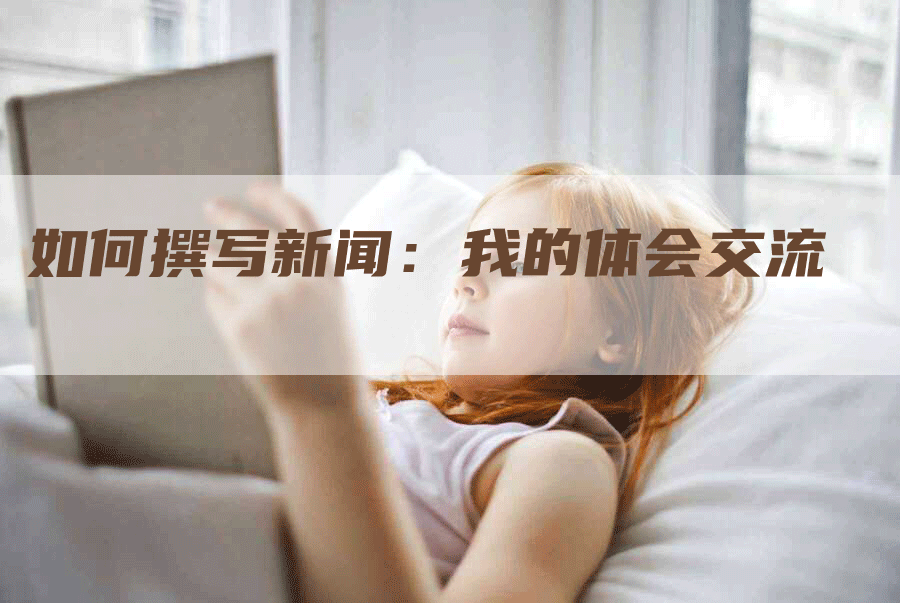 如何撰写新闻：我的体会交流
