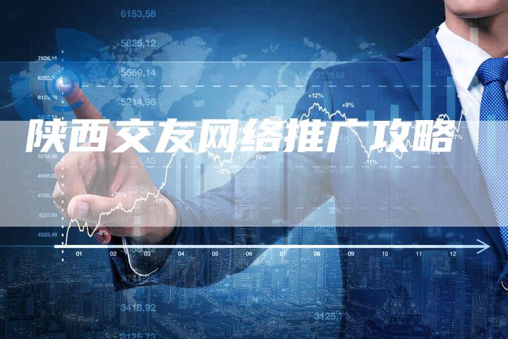 陕西交友网络推广攻略