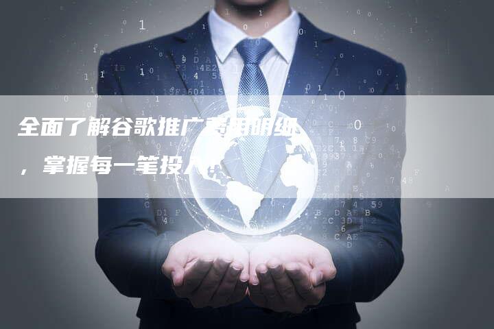 全面了解谷歌推广费用明细，掌握每一笔投入！