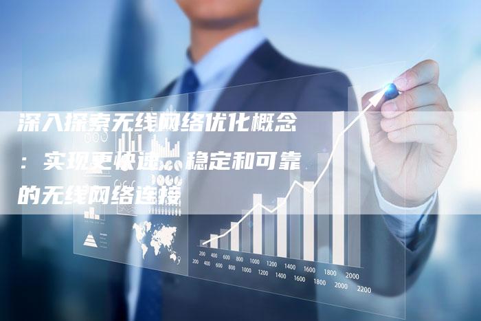 深入探索无线网络优化概念：实现更快速、稳定和可靠的无线网络连接