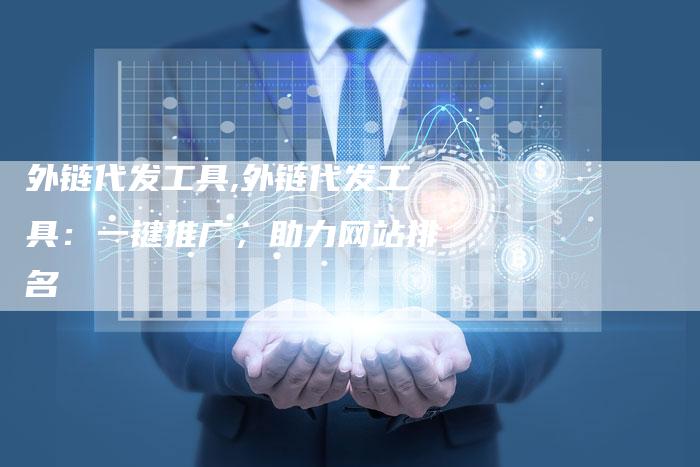 外链代发工具,外链代发工具：一键推广，助力网站排名