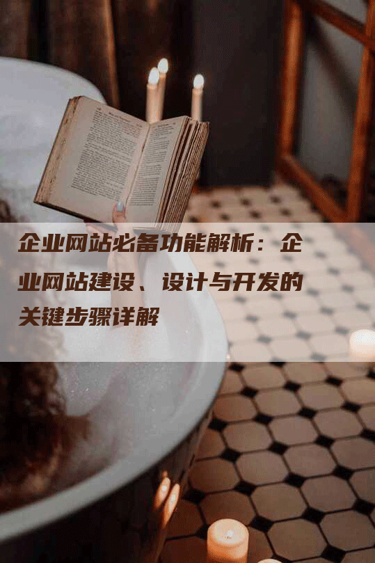 企业网站必备功能解析：企业网站建设、设计与开发的关键步骤详解