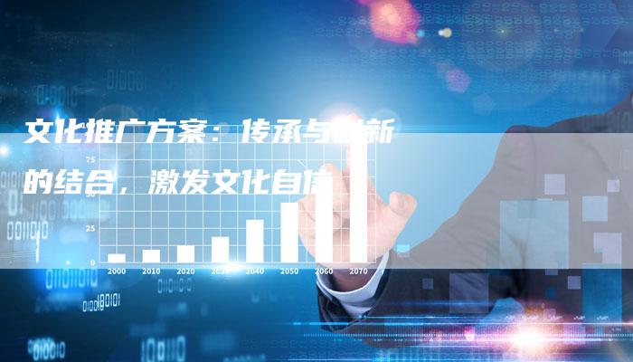 文化推广方案：传承与创新的结合，激发文化自信