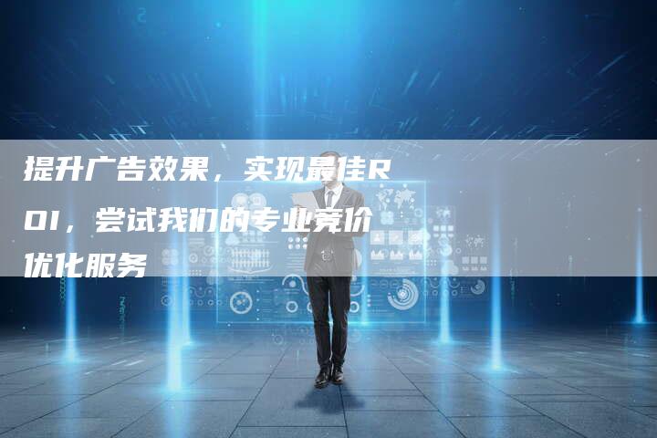 提升广告效果，实现最佳ROI，尝试我们的专业竞价优化服务