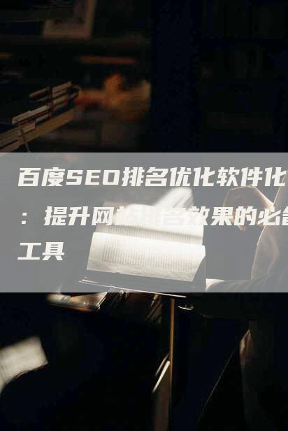 百度SEO排名优化软件化：提升网站排名效果的必备工具