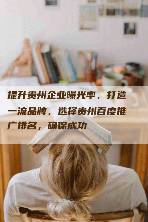 提升贵州企业曝光率，打造一流品牌，选择贵州百度推广排名，确保成功