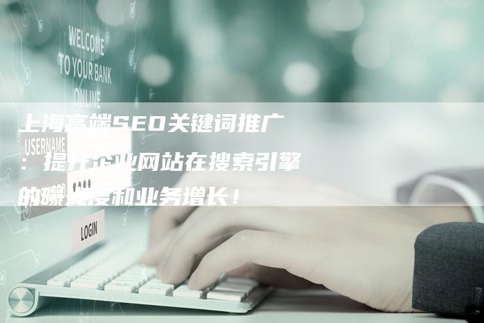 上海高端SEO关键词推广：提升企业网站在搜索引擎的曝光度和业务增长！
