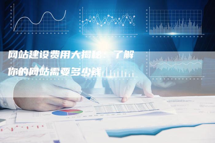 网站建设费用大揭秘：了解你的网站需要多少钱