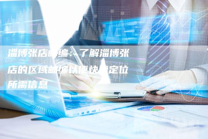 淄博张店邮编：了解淄博张店的区域邮编以便快速定位所需信息