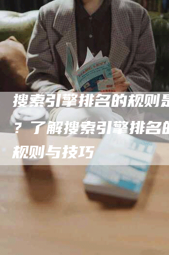 搜索引擎排名的规则是什么？了解搜索引擎排名的关键规则与技巧