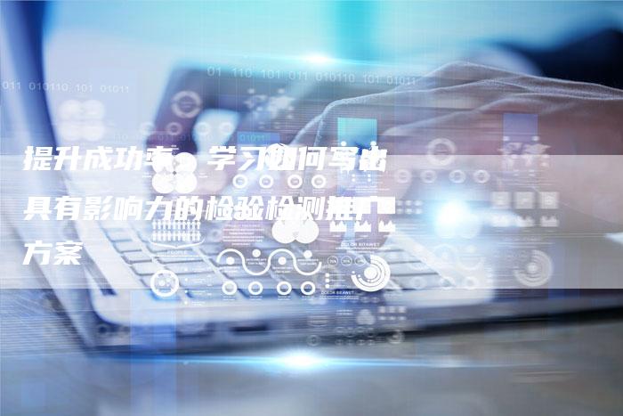提升成功率：学习如何写出具有影响力的检验检测推广方案