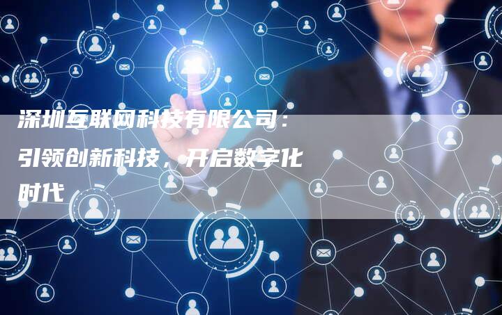 深圳互联网科技有限公司：引领创新科技，开启数字化时代