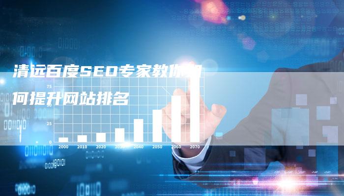 清远百度SEO专家教你如何提升网站排名