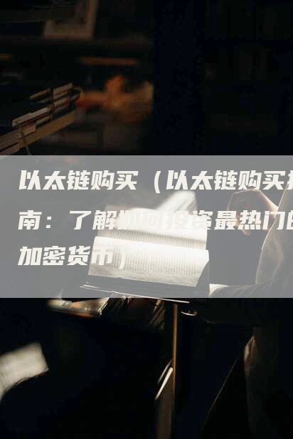 以太链购买（以太链购买指南：了解如何投资最热门的加密货币）