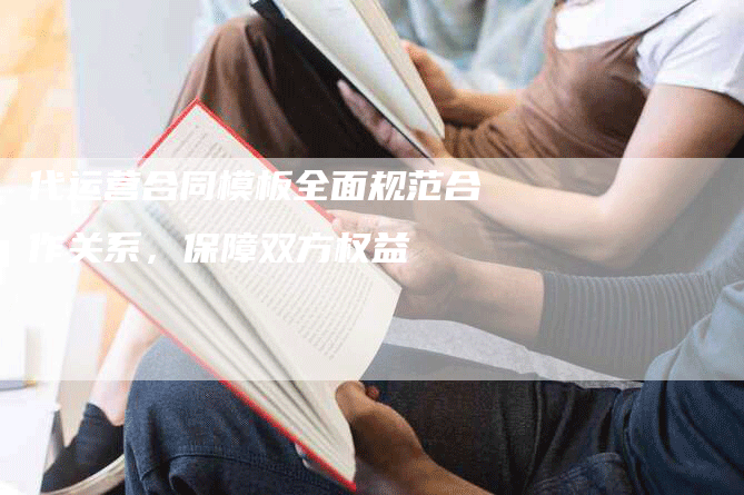 代运营合同模板全面规范合作关系，保障双方权益