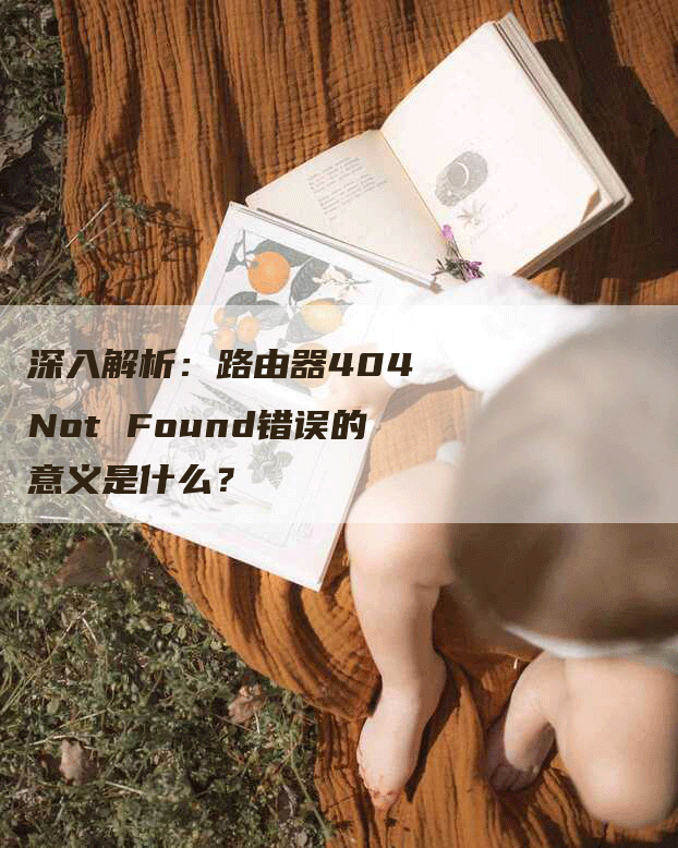 深入解析：路由器404 Not Found错误的意义是什么？
