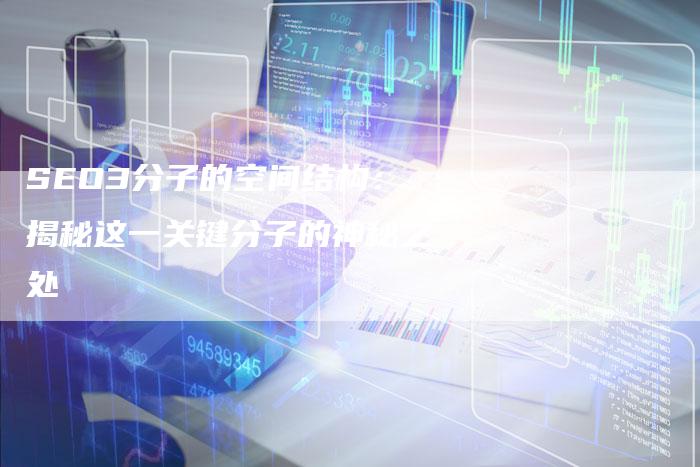SEO3分子的空间结构：揭秘这一关键分子的神秘之处