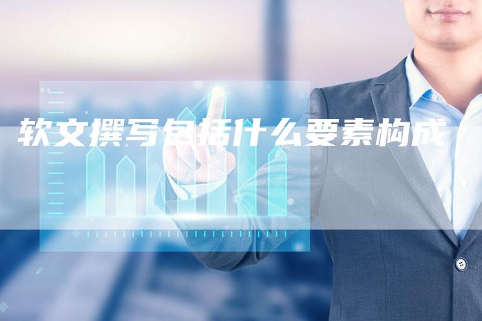 软文撰写包括什么要素构成