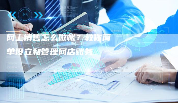 网上销售怎么做帐？教你简单设立和管理网店账务