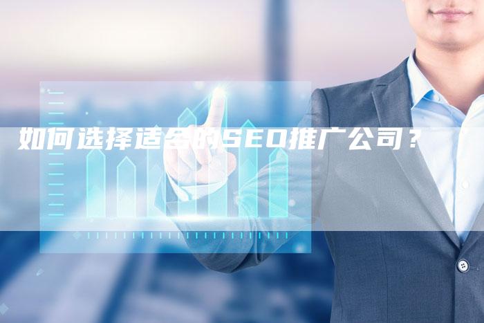 如何选择适合的SEO推广公司？