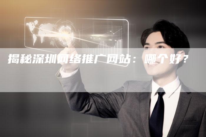 揭秘深圳网络推广网站：哪个好？