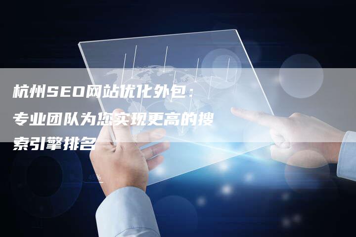 杭州SEO网站优化外包：专业团队为您实现更高的搜索引擎排名