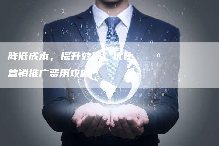 降低成本，提升效果：优化营销推广费用攻略