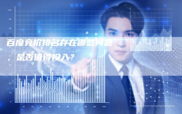 百度竞价排名存在哪些问题，是否值得投入？