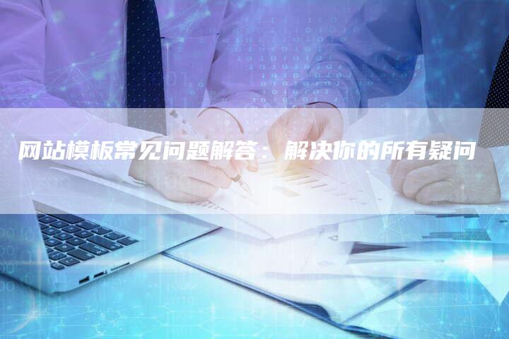 网站模板常见问题解答：解决你的所有疑问