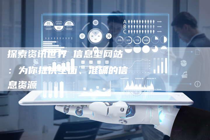 探索资讯世界 信息型网站：为你提供全面、准确的信息资源