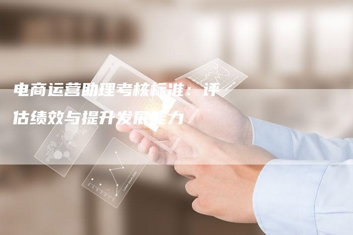 电商运营助理考核标准：评估绩效与提升发展能力