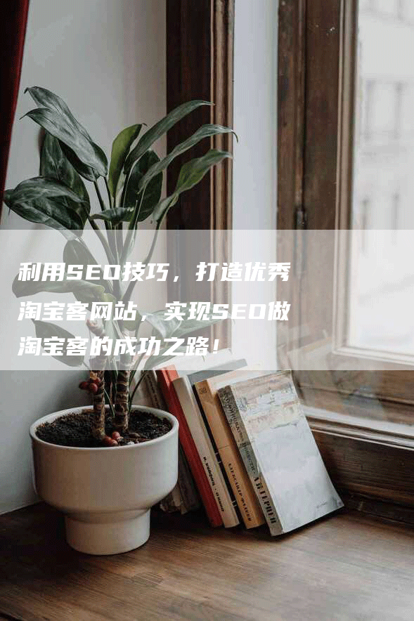 利用SEO技巧,打造优秀淘宝客网站,实现SEO做淘宝客的成功之路!-帮发外链网