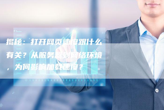 揭秘：打开网页速度跟什么有关？从服务器到网络环境，为何影响加载速度？