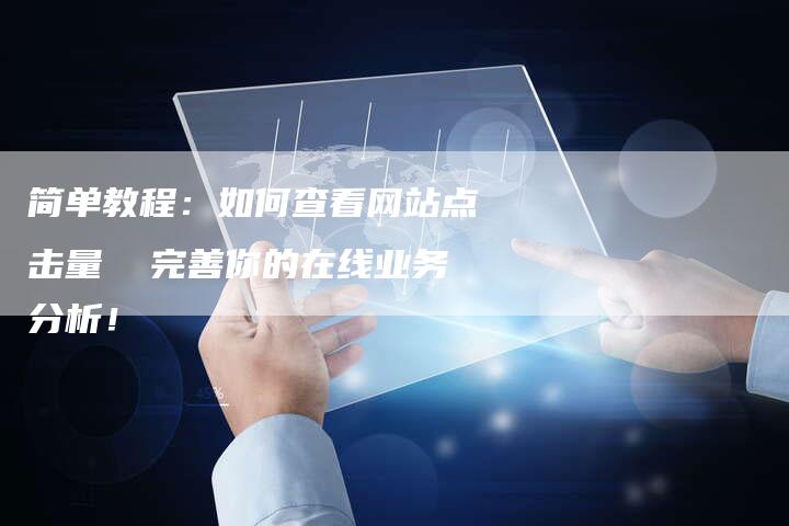 简单教程：如何查看网站点击量  完善你的在线业务分析！