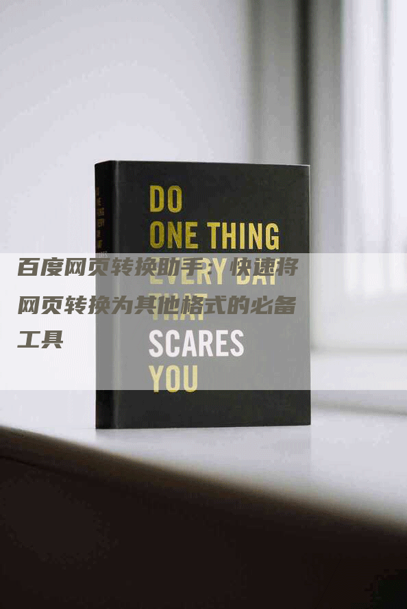 百度网页转换助手：快速将网页转换为其他格式的必备工具