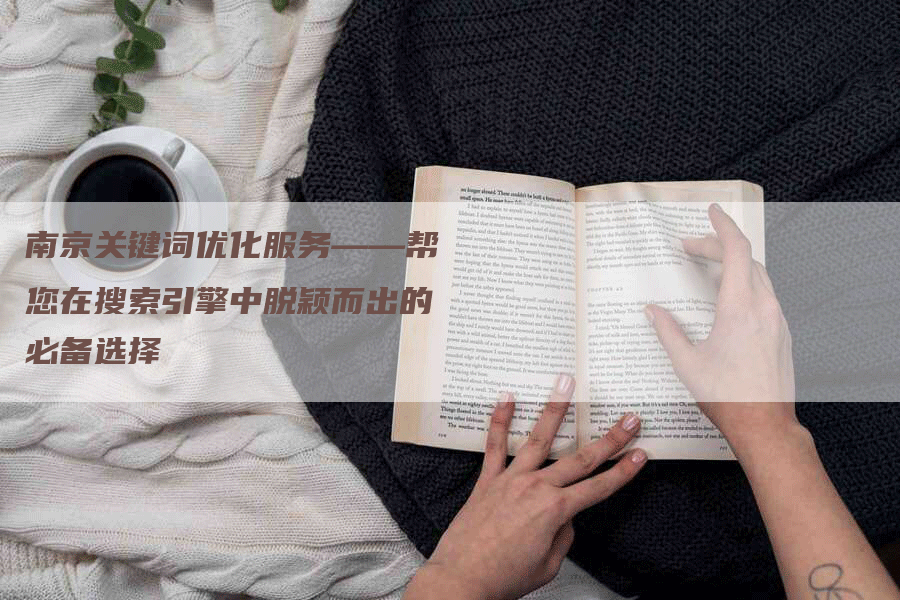 南京关键词优化服务——帮您在搜索引擎中脱颖而出的必备选择
