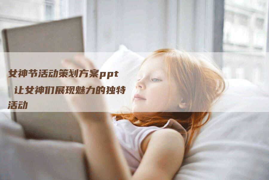 女神节活动策划方案ppt 让女神们展现魅力的独特活动