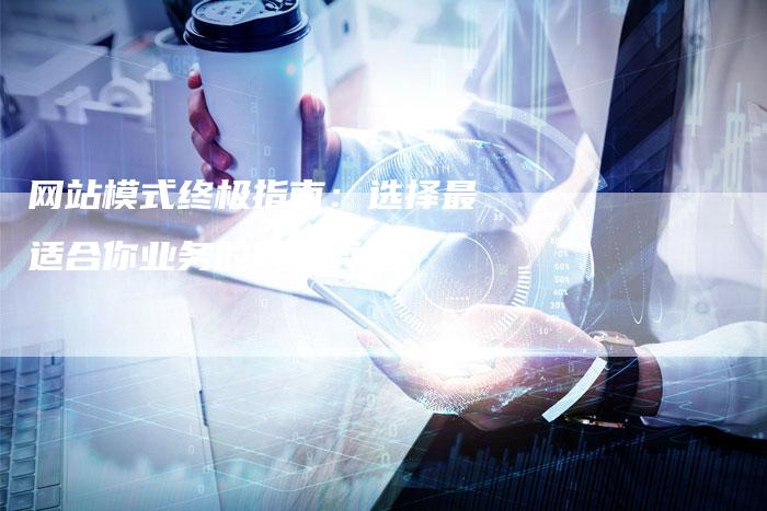 网站模式终极指南：选择最适合你业务的网站类型