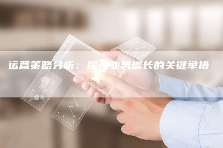 运营策略分析：提升业务增长的关键举措