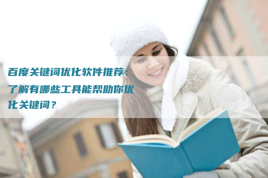 百度关键词优化软件推荐：了解有哪些工具能帮助你优化关键词？