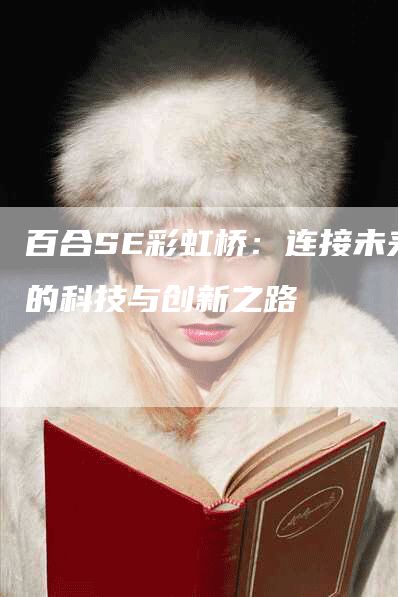 百合SE彩虹桥：连接未来的科技与创新之路