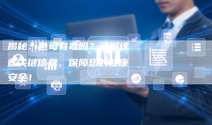揭秘：色母有毒吗？了解这些关键信息，保障您的健康安全！